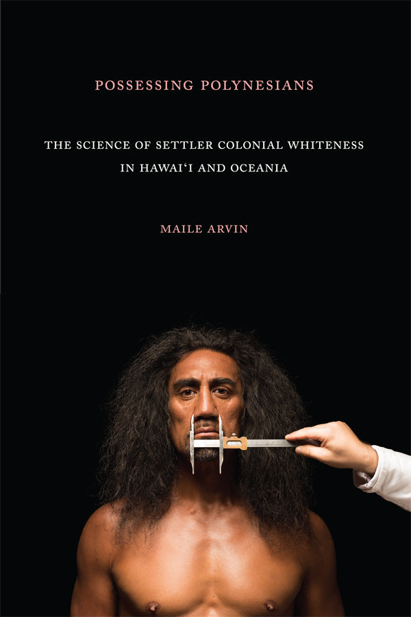 Possessing Polynesians The Science of Settler Colonial Whiteness