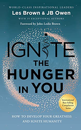 Ignite the Hunger in You: How to Develop Your Greatness and Ignite Humanity