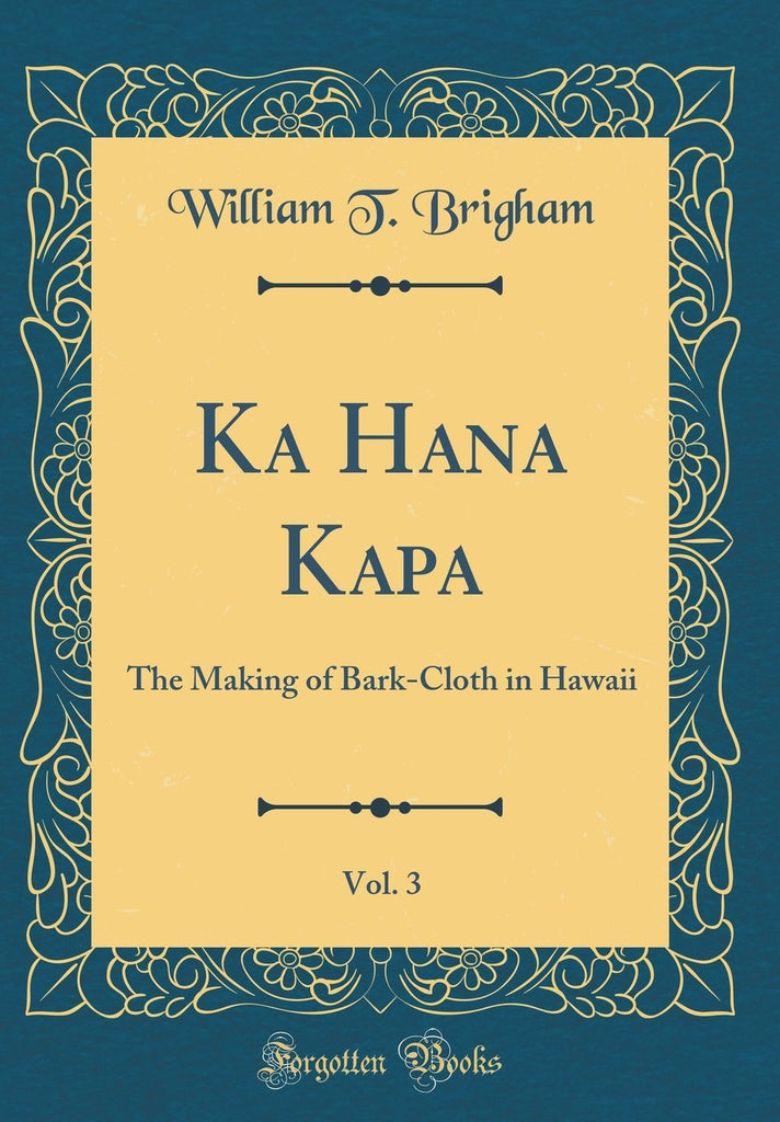 Ka Hana Kapa Vol. 3: The Making of Bark-Cloth in Hawaiʻi (Classic Reprint)