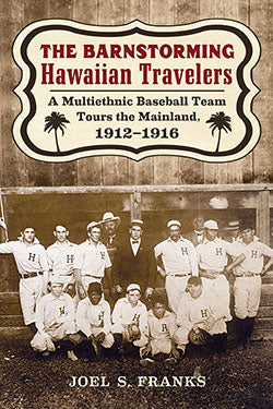 The Barnstorming Hawaiian Travelers: A Multiethnic Baseball Team Tours the Mainland, 1912–1916