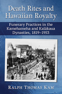 Death Rites and Hawaiian Royalty: Funerary Practices in the Kamehameha and Kalākaua Dynasties, 1819–1953