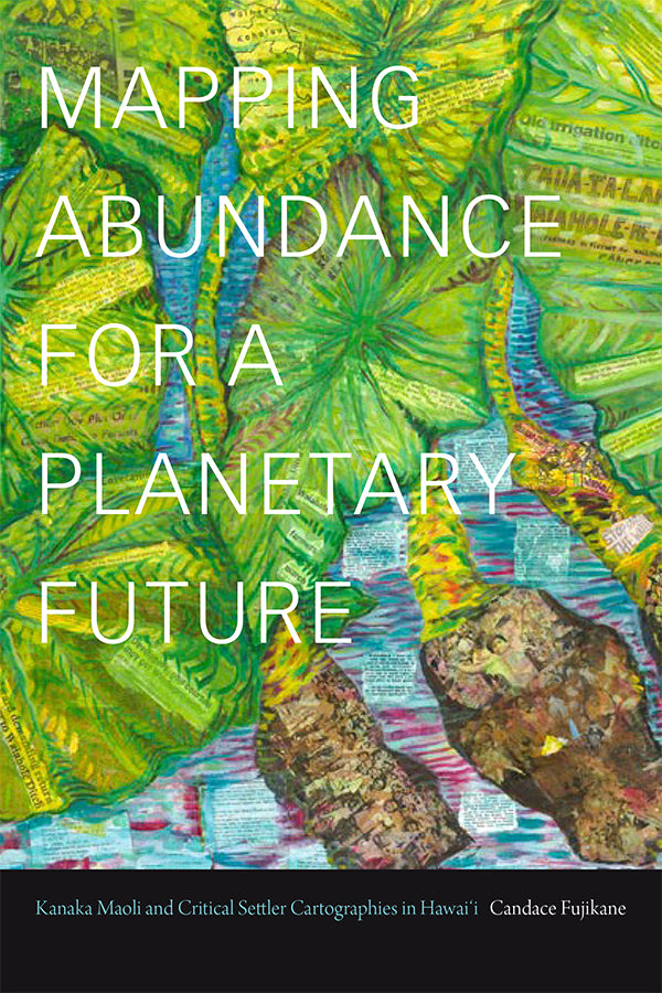 Mapping Abundance for a Planetary Future : Kanaka Maoli and Critical Settler Cartographies in Hawaii