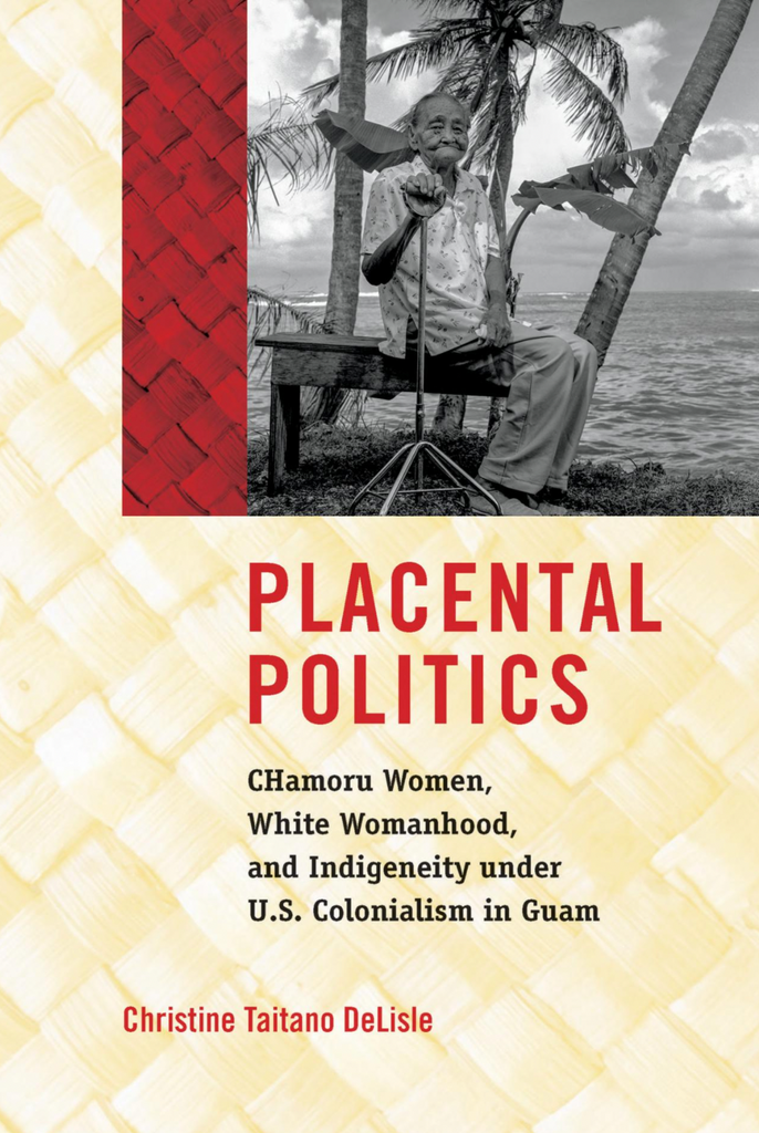 Placental Politics: Chamoru Women, White Womanhood, and Indigeneity under U.S. Colonialism in Guam