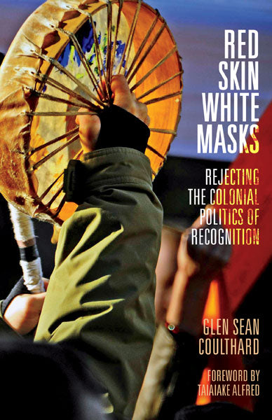 Red Skin, White Masks: Rejecting the Colonial Politics of Recognition