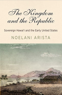 Kingdom and the Republic: Sovereign Hawaiʻi and the Early United States, The