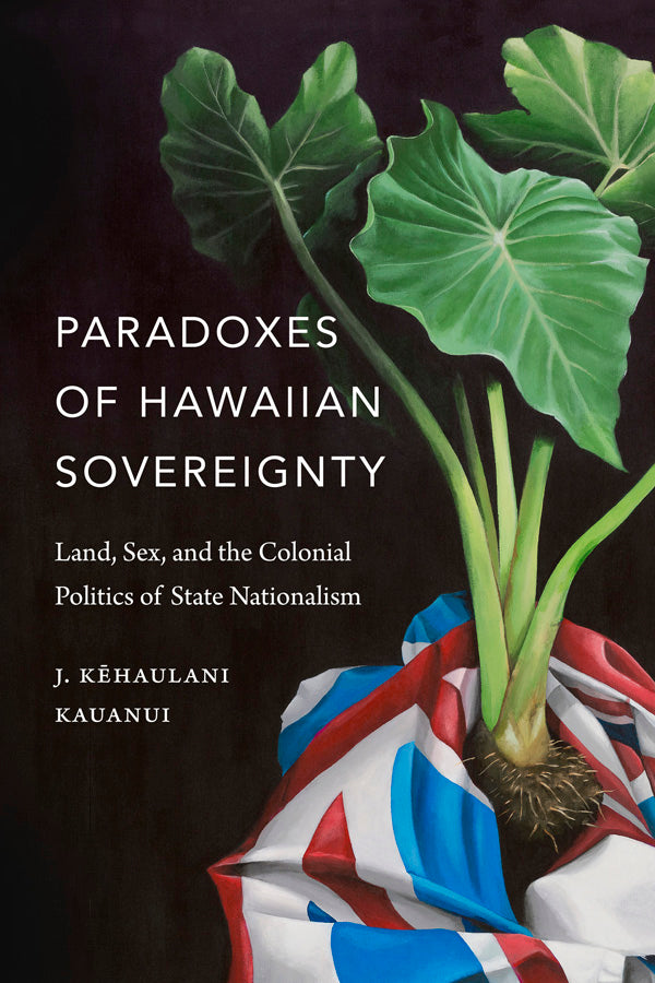 Paradoxes of Hawaiian Sovereignty: Land, Sex, and the Colonial Politics of State Nationalism